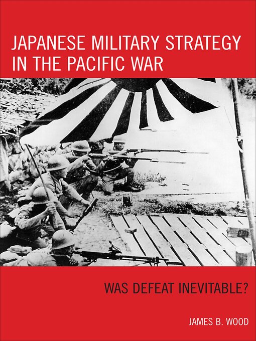 Title details for Japanese Military Strategy in the Pacific War by James B Wood - Available